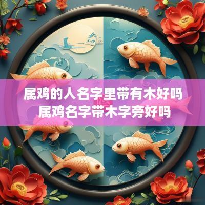 属鸡的人名字里带有木好吗 属鸡名字带木字旁好吗