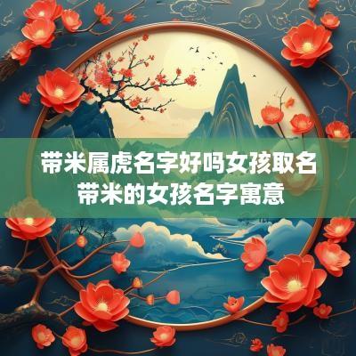 带米属虎名字好吗女孩取名 带米的女孩名字寓意