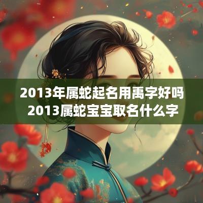 2013年属蛇起名用禹字好吗 2013属蛇宝宝取名什么字好