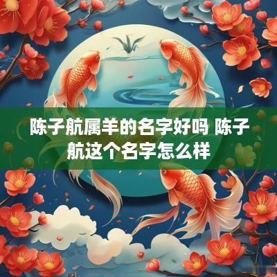 陈子航属羊的名字好吗 陈子航这个名字怎么样