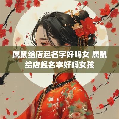属鼠给店起名字好吗女 属鼠给店起名字好吗女孩