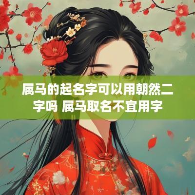 属马的起名字可以用朝然二字吗 属马取名不宜用字