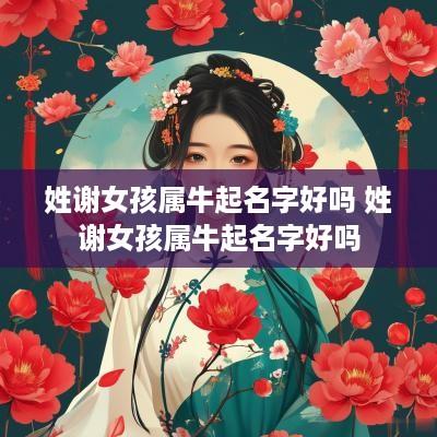 姓谢女孩属牛起名字好吗 姓谢女孩属牛起名字好吗