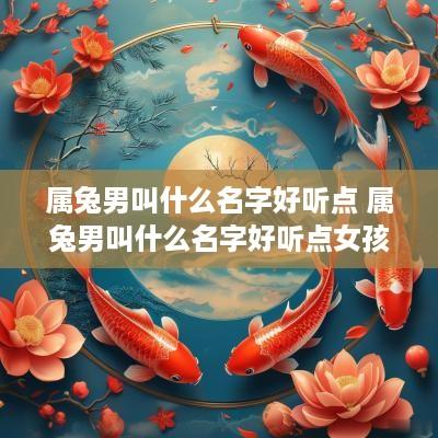 属兔男叫什么名字好听点 属兔男叫什么名字好听点女孩