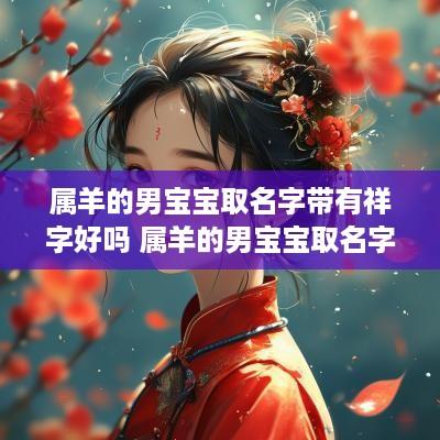 属羊的男宝宝取名字带有祥字好吗 属羊的男宝宝取名字带有祥字好吗