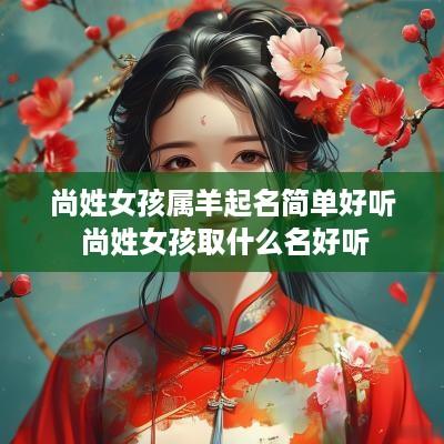 尚姓女孩属羊起名简单好听 尚姓女孩取什么名好听