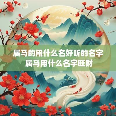 属马的用什么名好听的名字 属马用什么名字旺财