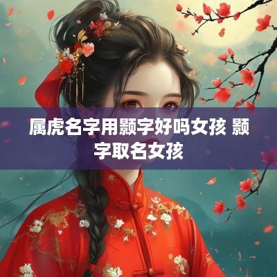 属虎名字用颢字好吗女孩 颢字取名女孩