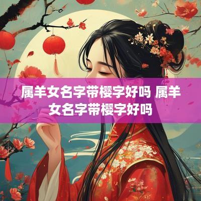 属羊女名字带樱字好吗 属羊女名字带樱字好吗