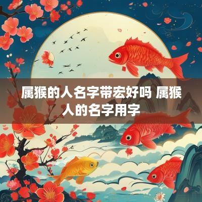 属猴的人名字带宏好吗 属猴人的名字用字