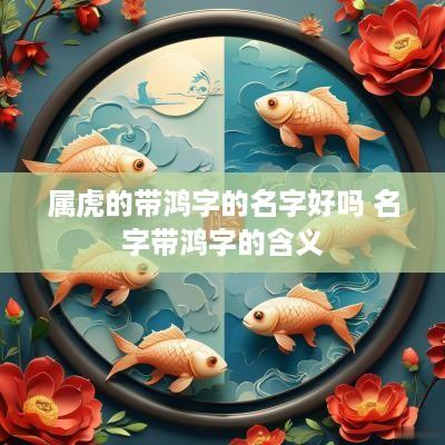 属虎的带鸿字的名字好吗 名字带鸿字的含义