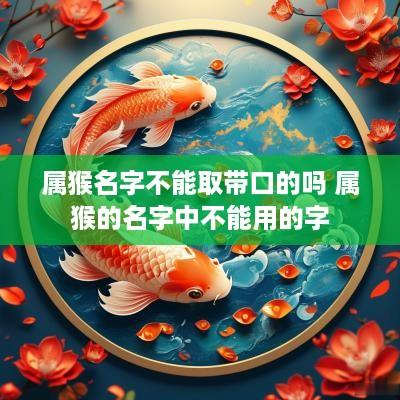 属猴名字不能取带口的吗 属猴的名字中不能用的字