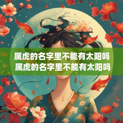 属虎的名字里不能有太阳吗 属虎的名字里不能有太阳吗为什么