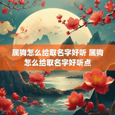 属狗怎么给取名字好听 属狗怎么给取名字好听点