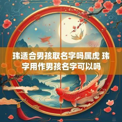 玮适合男孩取名字吗属虎 玮字用作男孩名字可以吗