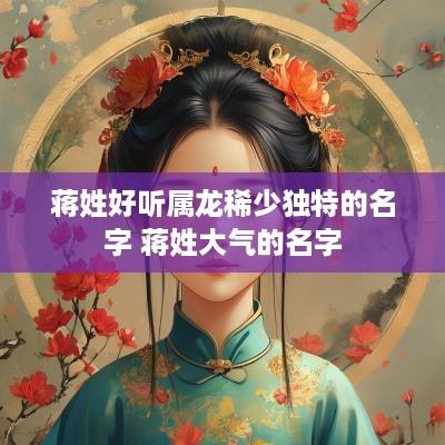 蒋姓好听属龙稀少独特的名字 蒋姓大气的名字