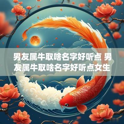 男友属牛取啥名字好听点 男友属牛取啥名字好听点女生
