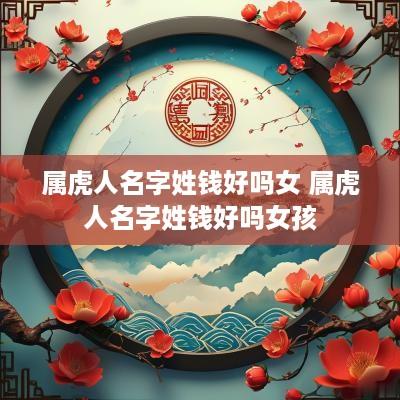 属虎人名字姓钱好吗女 属虎人名字姓钱好吗女孩