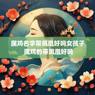 属鸡名字带凤凰好吗女孩子 属鸡的带凤凰好吗