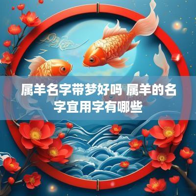 属羊名字带梦好吗 属羊的名字宜用字有哪些