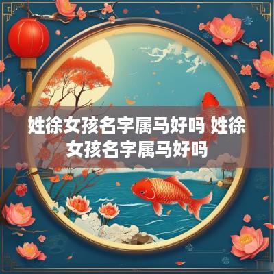 姓徐女孩名字属马好吗 姓徐女孩名字属马好吗