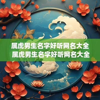 属虎男生名字好听网名大全 属虎男生名字好听网名大全两个字