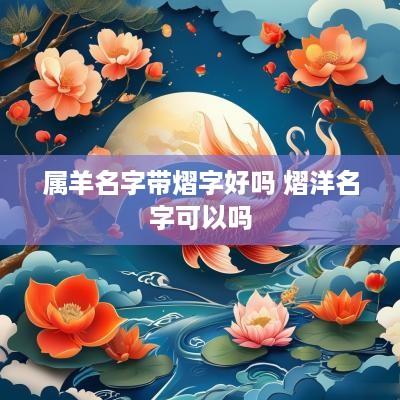属羊名字带熠字好吗 熠洋名字可以吗