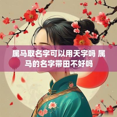 属马取名字可以用天字吗 属马的名字带田不好吗