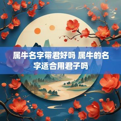 属牛名字带君好吗 属牛的名字适合用君子吗