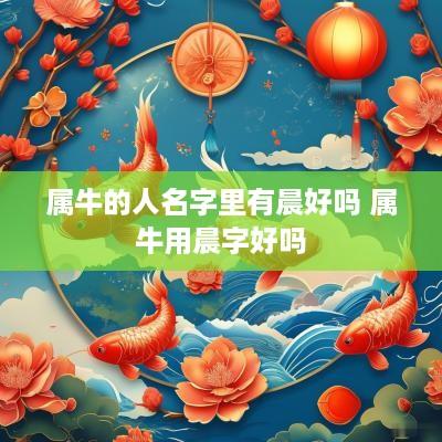 属牛的人名字里有晨好吗 属牛用晨字好吗