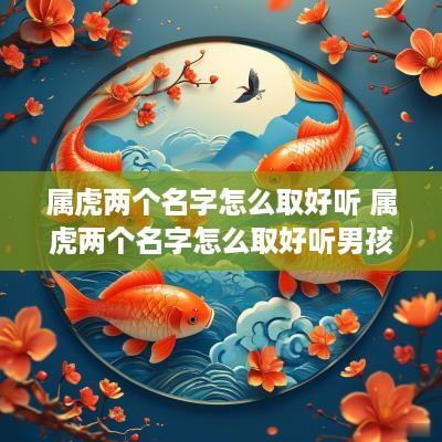 属虎两个名字怎么取好听 属虎两个名字怎么取好听男孩