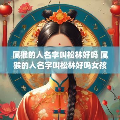 属猴的人名字叫松林好吗 属猴的人名字叫松林好吗女孩