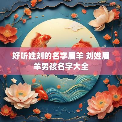 好听姓刘的名字属羊 刘姓属羊男孩名字大全