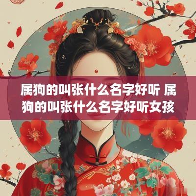 属狗的叫张什么名字好听 属狗的叫张什么名字好听女孩