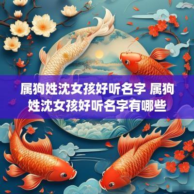 属狗姓沈女孩好听名字 属狗姓沈女孩好听名字有哪些