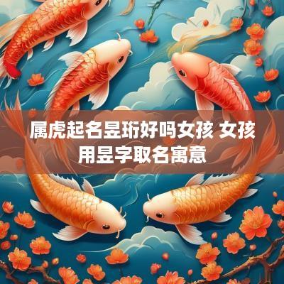 属虎起名昱珩好吗女孩 女孩用昱字取名寓意