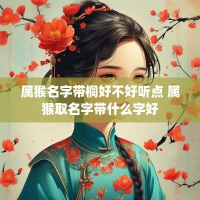 属猴名字带桐好不好听点 属猴取名字带什么字好