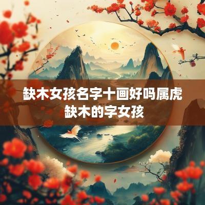 缺木女孩名字十画好吗属虎 缺木的字女孩