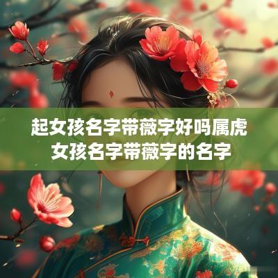 起女孩名字带薇字好吗属虎 女孩名字带薇字的名字