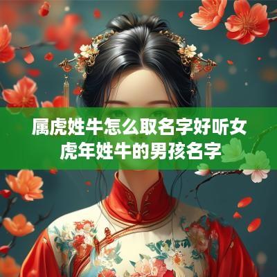 属虎姓牛怎么取名字好听女 蛇年姓牛的男孩名字