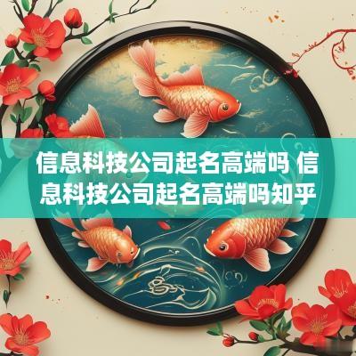 信息科技公司起名高端吗 信息科技公司起名高端吗知乎