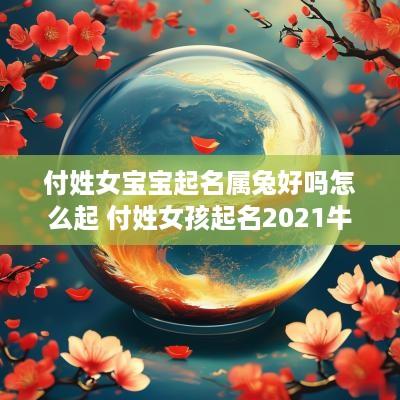 付姓女宝宝起名属兔好吗怎么起 付姓女孩起名2025牛宝宝