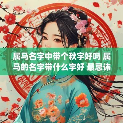 属马名字中带个秋字好吗 属马的名字带什么字好 最忌讳什么