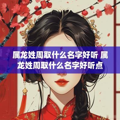 属龙姓周取什么名字好听 属龙姓周取什么名字好听点
