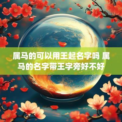 属马的可以用王起名字吗 属马的名字带王字旁好不好