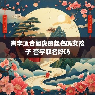 誉字适合属虎的起名吗女孩子 誉字取名好吗
