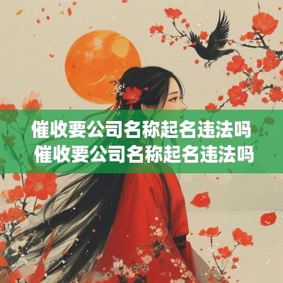 催收要公司名称起名违法吗 催收要公司名称起名违法吗知乎