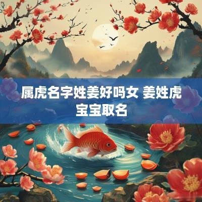 属虎名字姓姜好吗女 姜姓虎宝宝取名