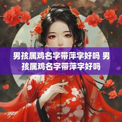 男孩属鸡名字带萍字好吗 男孩属鸡名字带萍字好吗