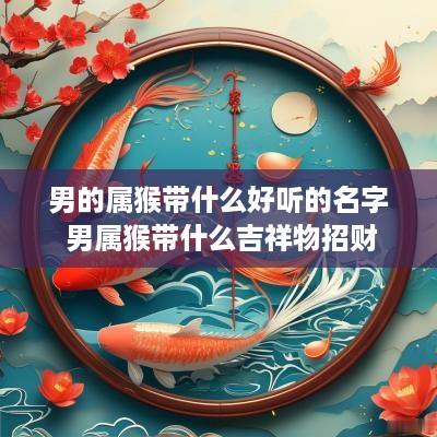 男的属猴带什么好听的名字 男属猴带什么吉祥物招财